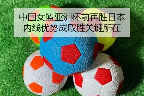 中国女篮亚洲杯前再胜日本 内线优势成取胜关键所在 - MKSports