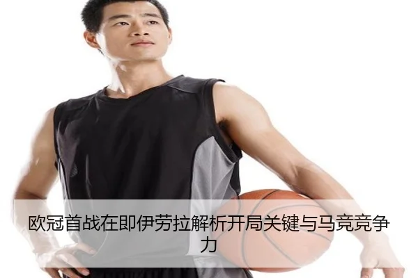 欧冠首战在即伊劳拉解析开局关键与马竞竞争力 - MKSports