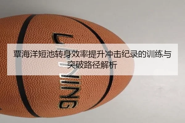 覃海洋短池转身效率提升冲击纪录的训练与突破路径解析 - MKSports