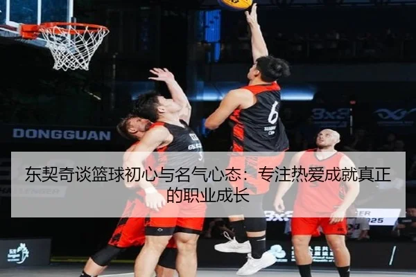 东契奇谈篮球初心与名气心态：专注热爱成就真正的职业成长 - MKSports
